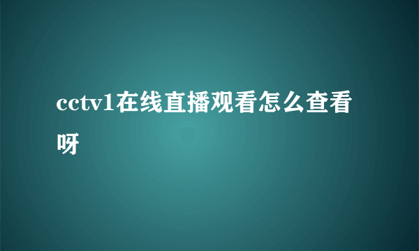 cctv1在线直播观看怎么查看呀