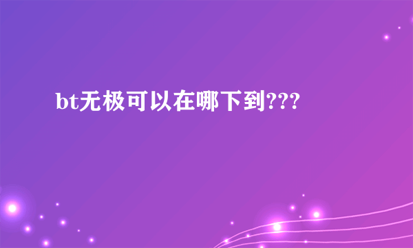 bt无极可以在哪下到???