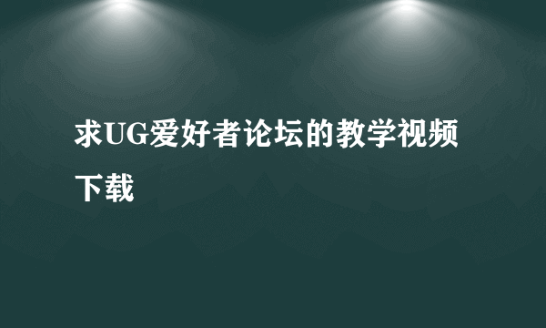 求UG爱好者论坛的教学视频下载