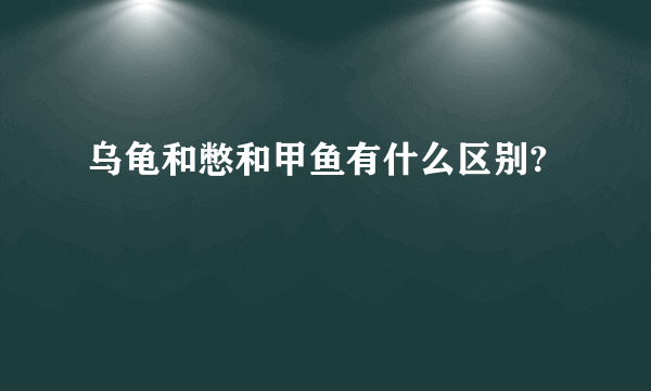 乌龟和憋和甲鱼有什么区别?