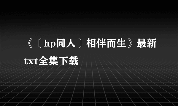 《〔hp同人〕相伴而生》最新txt全集下载