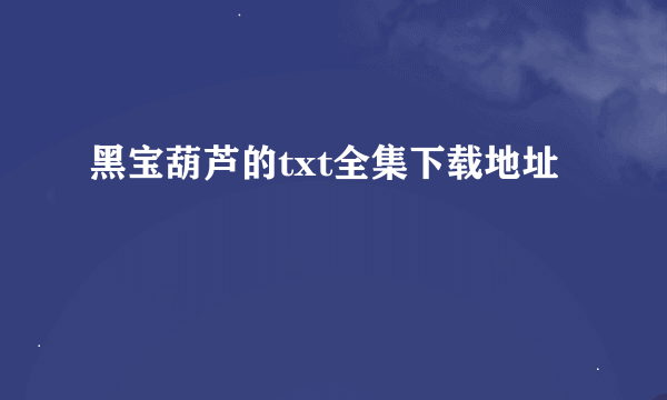 黑宝葫芦的txt全集下载地址