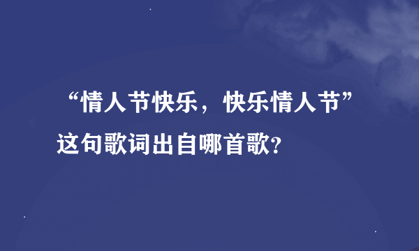 “情人节快乐，快乐情人节”这句歌词出自哪首歌？