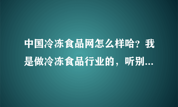 中国冷冻食品网怎么样哈？我是做冷冻食品行业的，听别人说的，就想了解一下的