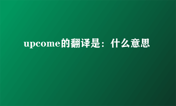 upcome的翻译是：什么意思