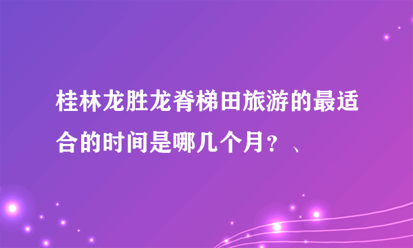 桂林龙胜龙脊梯田旅游的最适合的时间是哪几个月？、