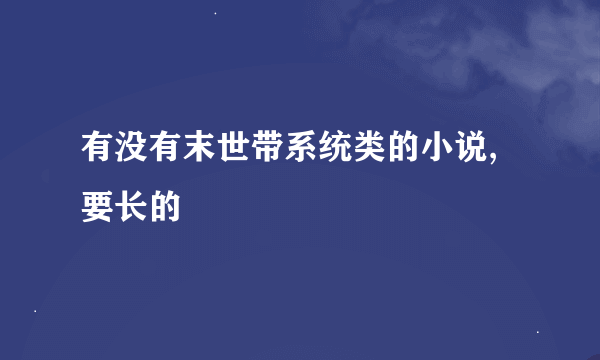 有没有末世带系统类的小说,要长的