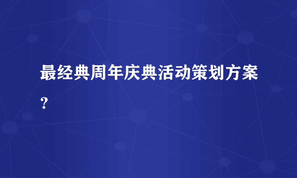 最经典周年庆典活动策划方案？