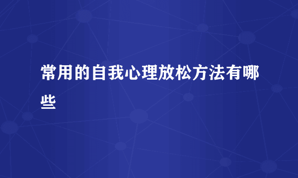 常用的自我心理放松方法有哪些