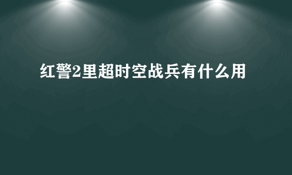 红警2里超时空战兵有什么用