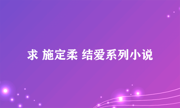 求 施定柔 结爱系列小说