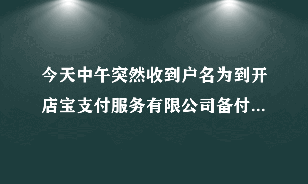 今天中午突然收到户名为到开店宝支付服务有限公司备付金的转账是怎么回事？