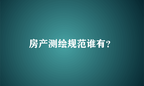 房产测绘规范谁有？