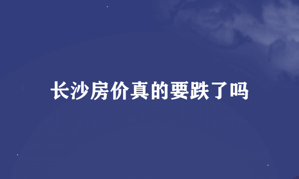 长沙房价真的要跌了吗