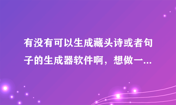 有没有可以生成藏头诗或者句子的生成器软件啊，想做一首藏头诗送给人