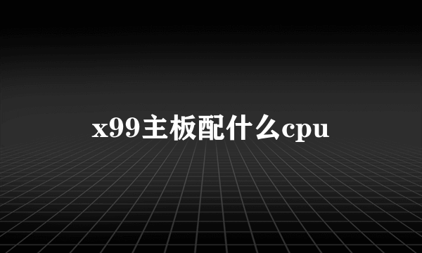 x99主板配什么cpu