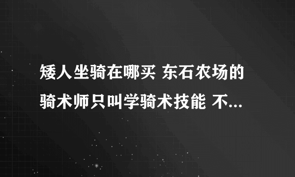 矮人坐骑在哪买 东石农场的骑术师只叫学骑术技能 不卖坐骑啊 求指导