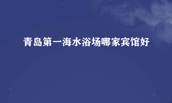 青岛第一海水浴场哪家宾馆好