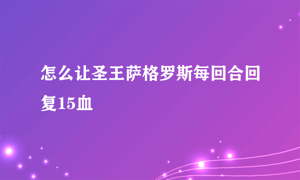 怎么让圣王萨格罗斯每回合回复15血