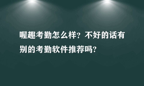 喔趣考勤怎么样？不好的话有别的考勤软件推荐吗?