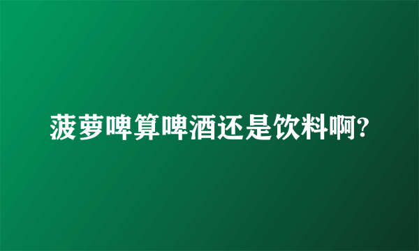 菠萝啤算啤酒还是饮料啊?