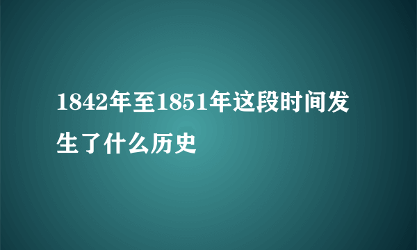 1842年至1851年这段时间发生了什么历史