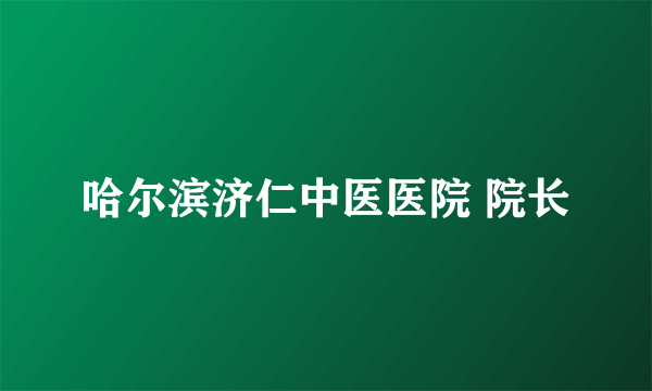 哈尔滨济仁中医医院 院长