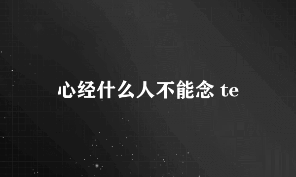 心经什么人不能念 te