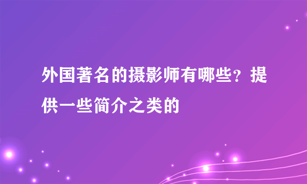 外国著名的摄影师有哪些？提供一些简介之类的