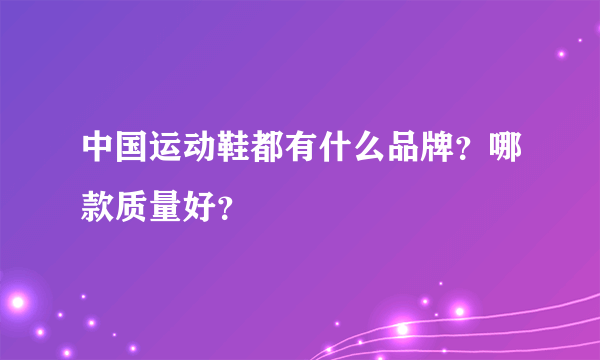 中国运动鞋都有什么品牌？哪款质量好？