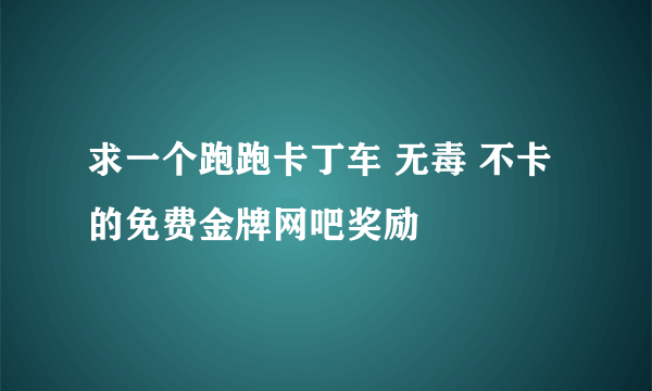 求一个跑跑卡丁车 无毒 不卡的免费金牌网吧奖励