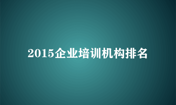 2015企业培训机构排名