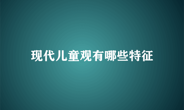 现代儿童观有哪些特征