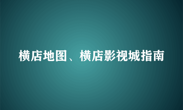 横店地图、横店影视城指南
