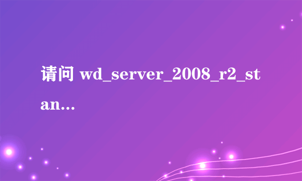 请问 wd_server_2008_r2_standard_enterprise_datacenter_and_web 是什么版本？