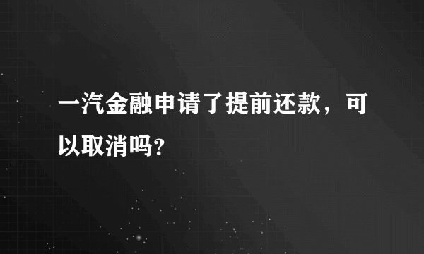 一汽金融申请了提前还款，可以取消吗？