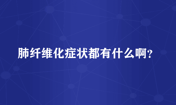 肺纤维化症状都有什么啊？