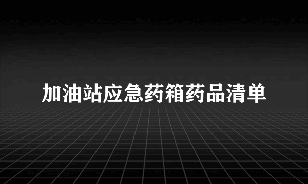 加油站应急药箱药品清单