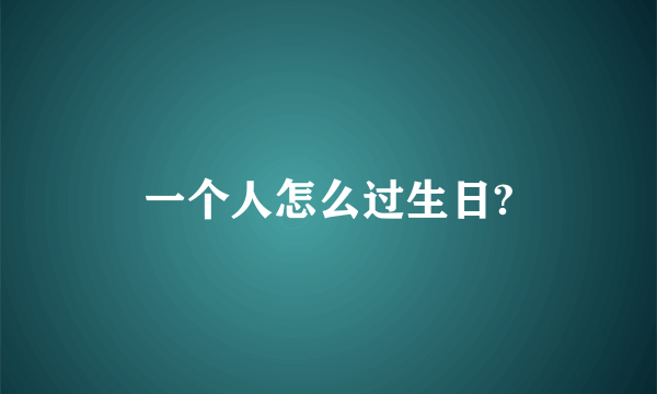 一个人怎么过生日?