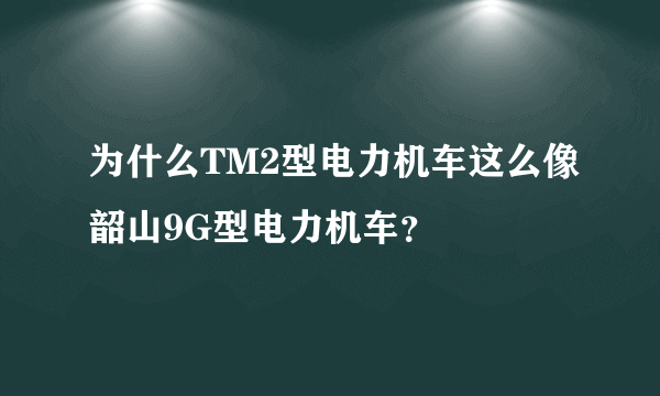 为什么TM2型电力机车这么像韶山9G型电力机车？