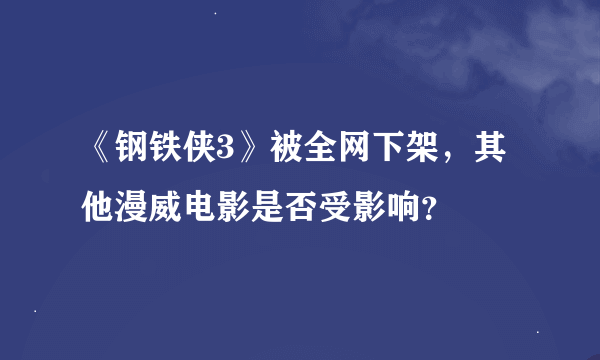 《钢铁侠3》被全网下架，其他漫威电影是否受影响？