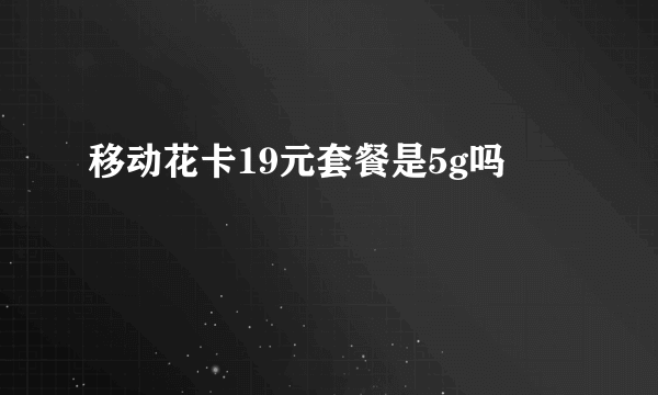 移动花卡19元套餐是5g吗