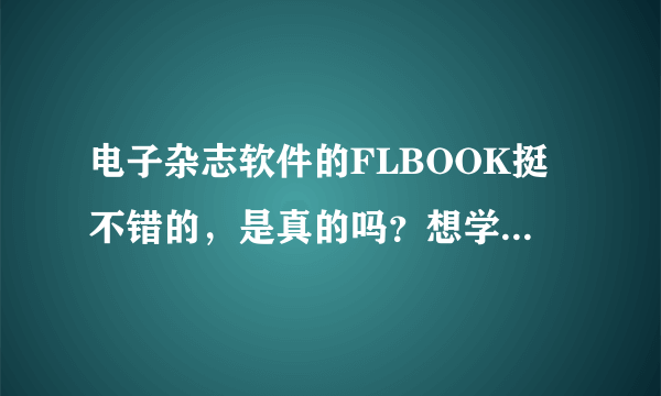 电子杂志软件的FLBOOK挺不错的，是真的吗？想学点东西。