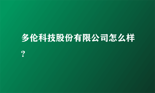 多伦科技股份有限公司怎么样？