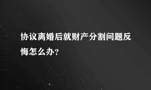 协议离婚后就财产分割问题反悔怎么办？