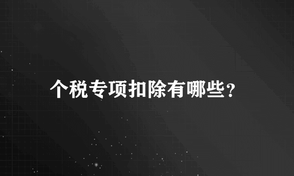 个税专项扣除有哪些？