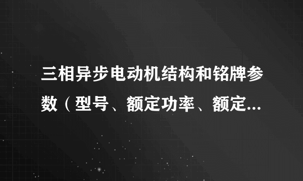 三相异步电动机结构和铭牌参数（型号、额定功率、额定电压、额定电流、额定转速、定子绕组接发）