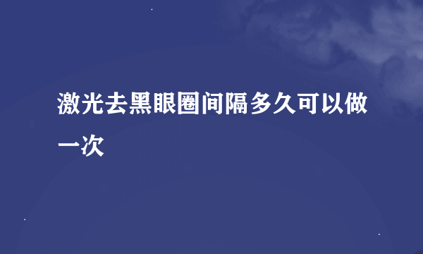 激光去黑眼圈间隔多久可以做一次