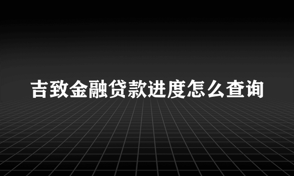 吉致金融贷款进度怎么查询