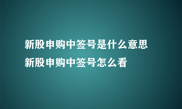 新股申购中签号是什么意思 新股申购中签号怎么看